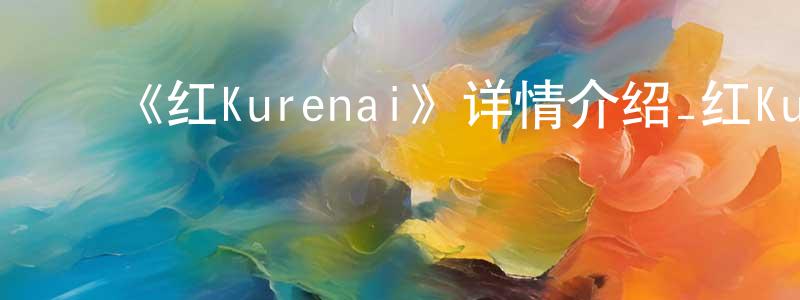 ﻿白冀的个人主页,﻿《红Kurenai》详情介绍_红Kurenai已完结在线观看_红Kurenai迅雷下载_日漫